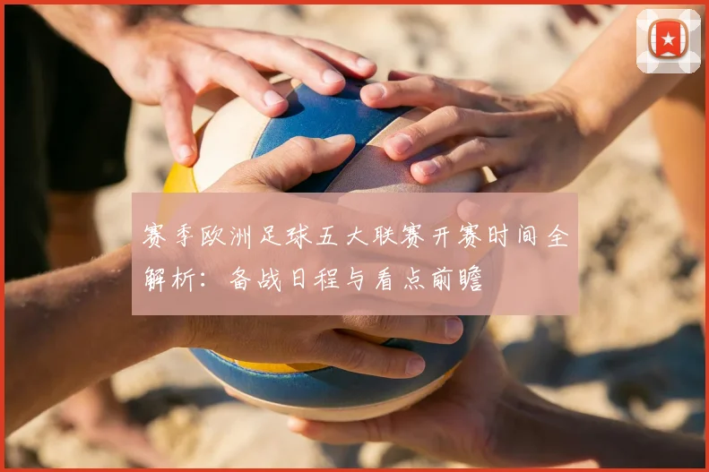 赛季欧洲足球五大联赛开赛时间全解析：备战日程与看点前瞻