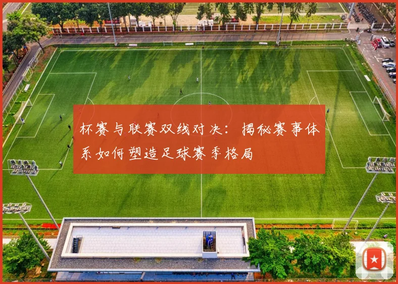 杯赛与联赛双线对决：揭秘赛事体系如何塑造足球赛季格局