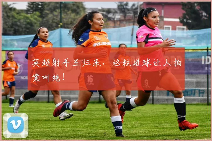 英超射手王归来，这粒进球让人拍案叫绝！