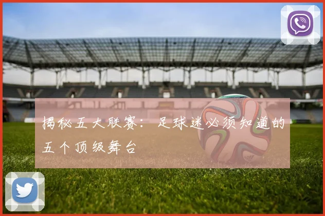 揭秘五大联赛：足球迷必须知道的五个顶级舞台