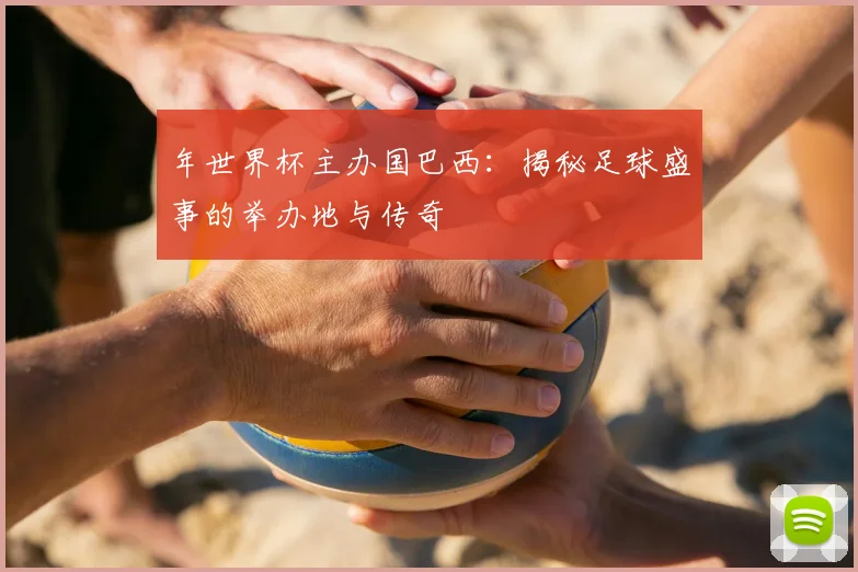 年世界杯主办国巴西：揭秘足球盛事的举办地与传奇