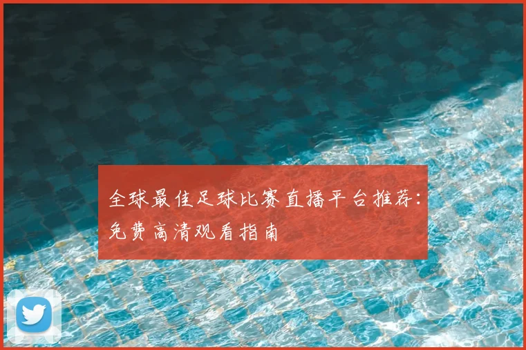 全球最佳足球比赛直播平台推荐：免费高清观看指南