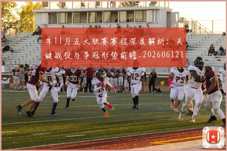 年11月五大联赛赛程深度解析：关键战役与争冠形势前瞻_20260612164622