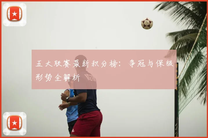 五大联赛最新积分榜：争冠与保级形势全解析