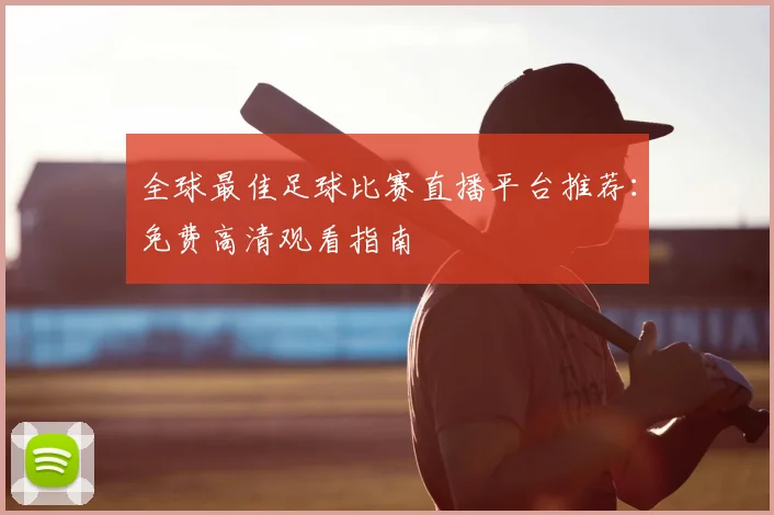 全球最佳足球比赛直播平台推荐：免费高清观看指南