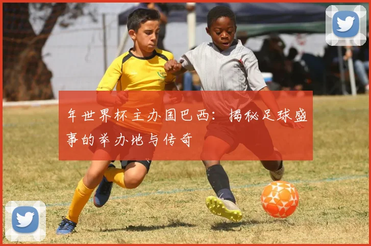 年世界杯主办国巴西：揭秘足球盛事的举办地与传奇