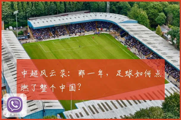 中超风云录：那一年，足球如何点燃了整个中国？