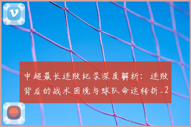 中超最长连败纪录深度解析:连败背后的战术困境与球队命运转折_20260610190427
