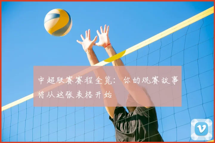 中超联赛赛程全览:你的观赛故事将从这张表格开始