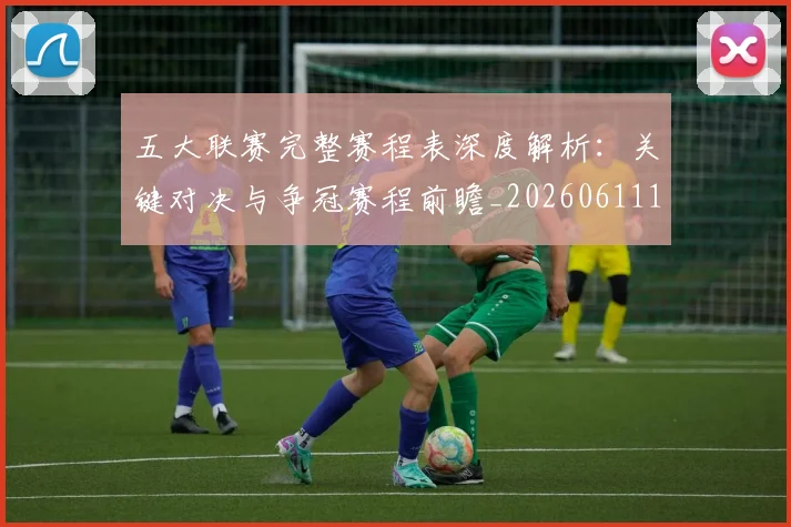 五大联赛完整赛程表深度解析：关键对决与争冠赛程前瞻_20260611141042