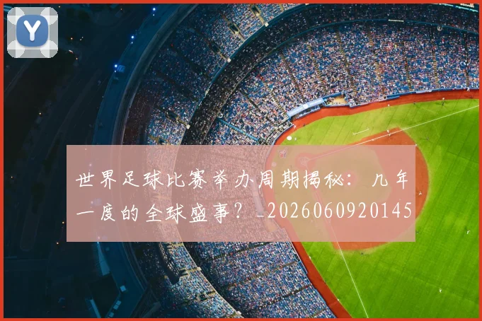 世界足球比赛举办周期揭秘：几年一度的全球盛事？_20260609201452