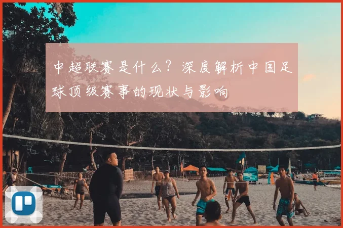 中超联赛是什么？深度解析中国足球顶级赛事的现状与影响